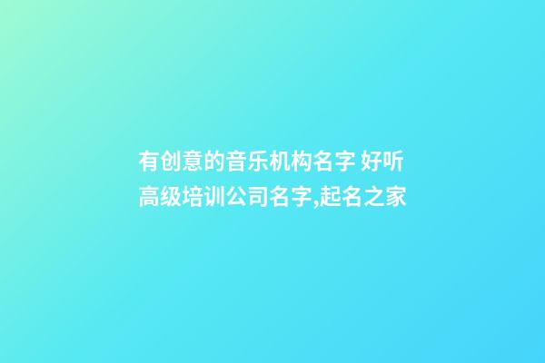 有创意的音乐机构名字 好听高级培训公司名字,起名之家-第1张-公司起名-玄机派